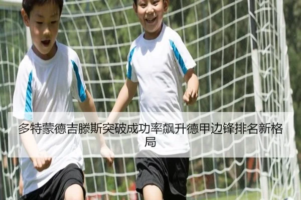 多特蒙德吉滕斯突破成功率飙升德甲边锋排名新格局