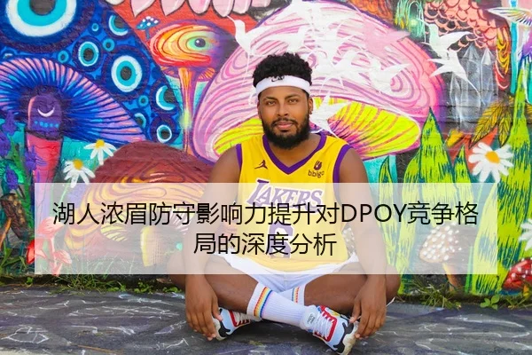 湖人浓眉防守影响力提升对DPOY竞争格局的深度分析