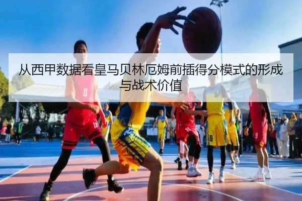 从西甲数据看皇马贝林厄姆前插得分模式的形成与战术价值