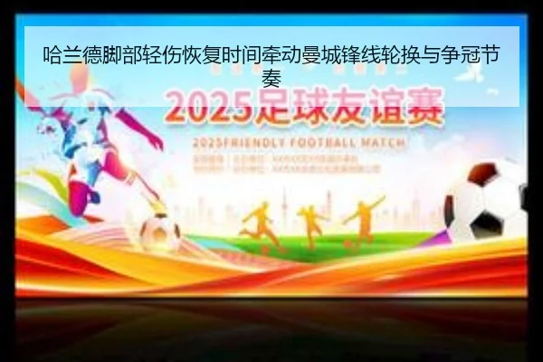 哈兰德脚部轻伤恢复时间牵动曼城锋线轮换与争冠节奏