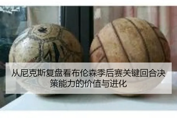 从尼克斯复盘看布伦森季后赛关键回合决策能力的价值与进化