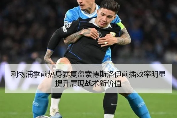 利物浦季前热身赛复盘索博斯洛伊前插效率明显提升展现战术新价值