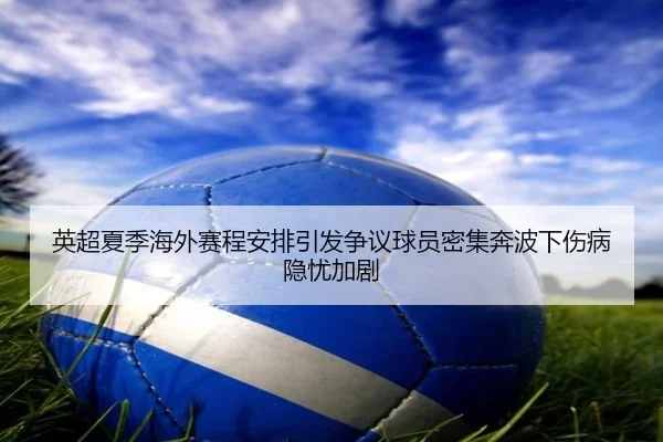 英超夏季海外赛程安排引发争议球员密集奔波下伤病隐忧加剧